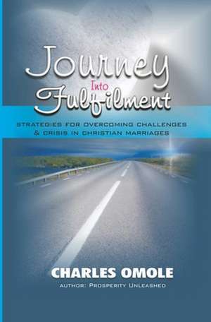 Journey Into Fulfilment: Strategies for Overcoming Challenges & Crises in Christian Marriages de Charles Omole