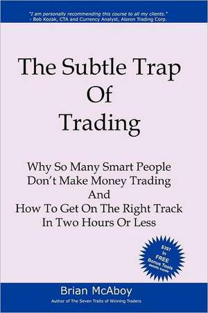 The Subtle Trap of Trading: Why So Many Smart People Don't Make Money Trading, and How to Get on the Right Track in Less Than Two Hours de Brian McAboy