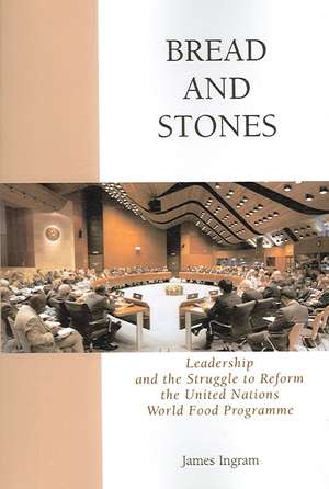 Bread and Stones: Leadership and the Struggle to Reform the United Nations World Food Program de James Ingram