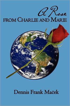 A Rose from Charlie and Marie: The Patterns in Psychological Cancer Treatment de Dennis Frank Macek