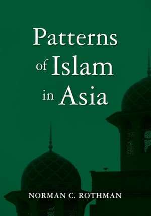 Patterns of Islam in Asia: The Salvation of the World Depends on It de Norman C. Rothman