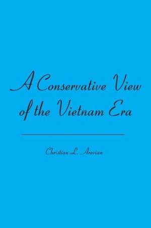 A Conservative View of the Vietnam Era: 40 Tales from Ireland, Hoboken, and Other Faraway Places de Christian L. Arevian