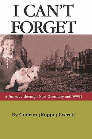 I Can't Forget: A Journey Through Nazi Germany and WWII de Gudrun (Koppe) Everett