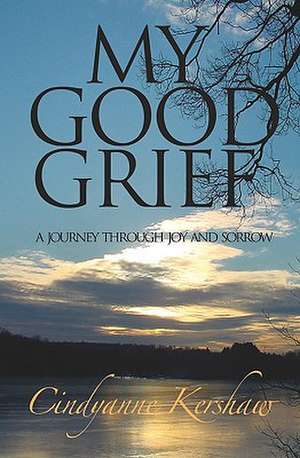 My Good Grief: A Journey Through Joy and Sorrow de Cindyanne Kershaw