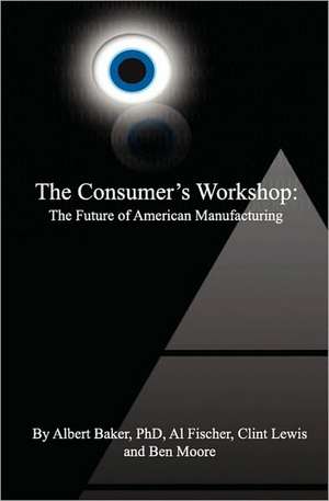 The Consumer's Workshop: The Future of American Manufacturing de Ben Moore