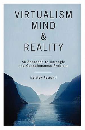 Virtualism, Mind and Reality: An Approach to Untangle the Consciousness Problem de Matthew Raspanti