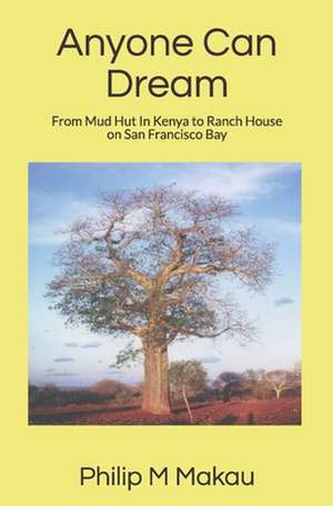 Anyone Can Dream: From Mud Hut in Kenya to Ranch House on San Francisco Bay de Philip M. Makau