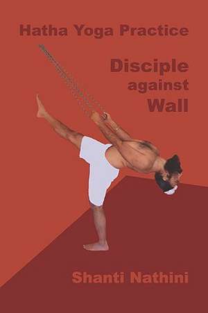 Hatha Yoga Practice: Disciple Against Wall de Shanti Nathini