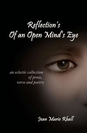 Reflection's of an Open Mind's Eye: An Eclectic Collection of Prose, Verse and Poetry de Jean Marie Rhall