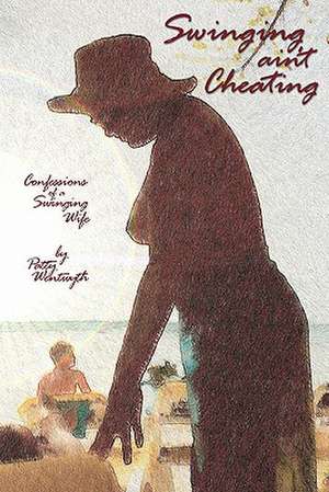 Swinging Ain't Cheating: Confessions of a Swinging Wife de Patty Wentwyth