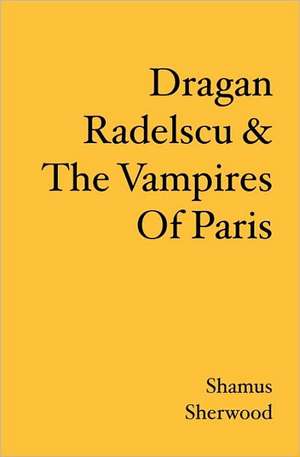 Dragan Radelscu & the Vampires of Paris: The Last Vampires of Hollywood de Shamus Sherwood