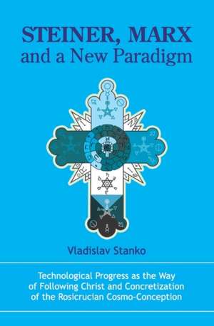 Steiner, Marx and a New Paradigm: Technological Progress as the Way of Following Christ and Concretization of the Rosicrucian Cosmo-Conception. de Vladislav Stanko