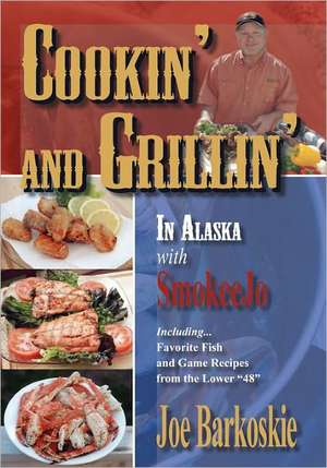 Cookin' and Grillin' in Alaska with Smokeejo: Including...Favorite Fish and Game Recipes from the Lower 48 de Joe Barkoskie