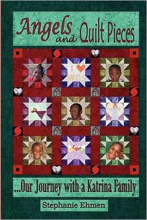 Angels and Quilt Pieces . . . Our Journey with a Katrina Family: A Book of Destiny de Stephanie Ehmen