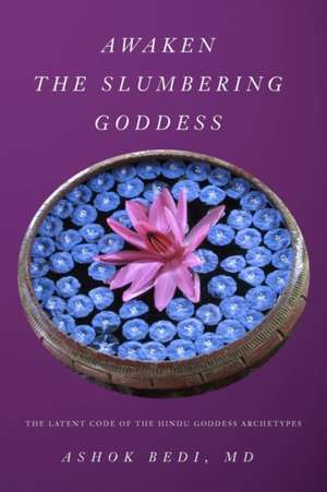 Awaken the Slumbering Goddess: The Latent Code of the Hindu Goddess Archetypes de Ashok Bedi MD