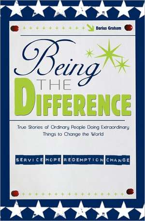 Being the Difference: True Stories of Ordinary People Doing Extraordinary Things to Change the World de Darius Graham