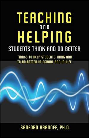 Teaching and Helping Students Think and Do Better: Things to Help Students Think and to Do Better in School and in Life de Sanford Aranoff Phd