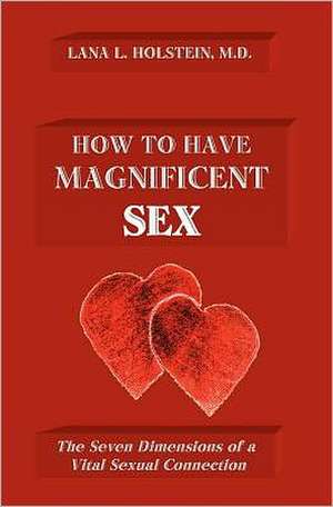 How to Have Magnificent Sex: The Seven Dimensions of a Vital Sexual Connection de Lana L. Holstein MD