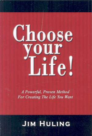 Choose Your Life!: A Powerful, Proven Method for Creating the Life You Want de Jim Huling