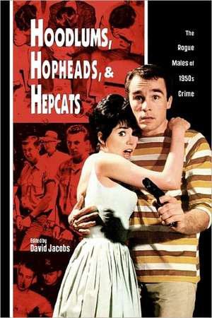 Hoodlums, Hopheads, and Hepcats: Rogue Males of 1950's Crimes de David Jacobs