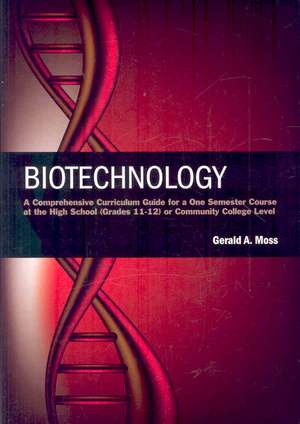 Biotechnology: A Comprehensive Curriculum Guide for a One Semester Course at the High School (Grades 11-12) or Community College Leve de Gerald A. Moss
