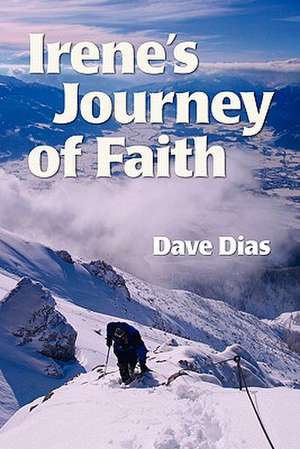 Irene's Journey of Faith: Celebrating Hope, Hard Work, Tolerance & the Triumph of the Human Spirit de Dave Dias