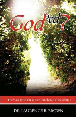 God'ed?: The Case for Islam as the Completion of Revelation de Laurence B. Brown