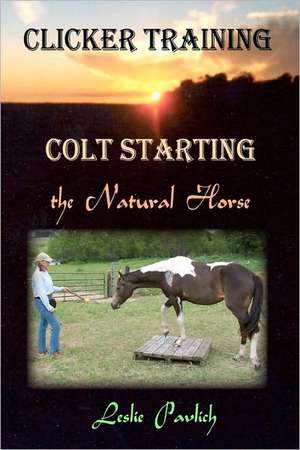 Clicker Training: Colt Starting the Natural Horse de Leslie Pavlich