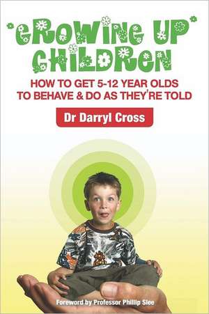 Growing Up Children: How to Get 5-12 Year Olds to Behave & Do as They're Told de Darryl Cross