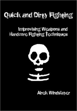 Quick and Dirty Fighting: Improvising Weapons and Hardcore Fighting Techniques de Airek Windslayer