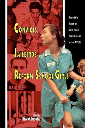 Convicts, Jailbirds, and Reform School Girls: True Life Tales of Crime and Punishment in the 1950s de David Jacobs