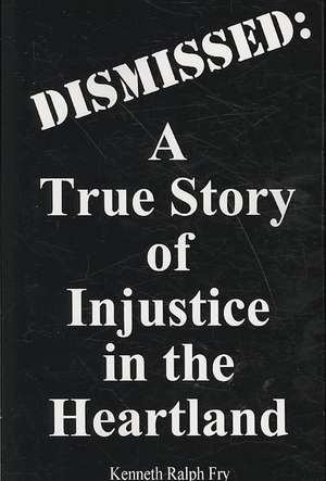 Dismissed: A True Story of Injustice in the Heartland de Kenneth Ralph Fry