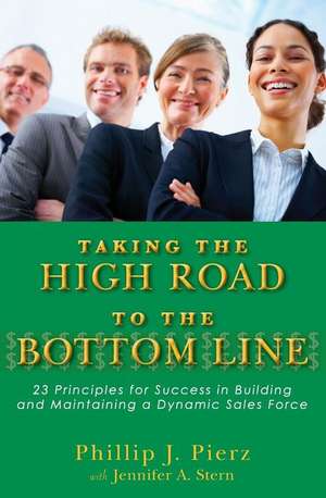 Taking the High Road to the Bottom Line: 23 Principles for Success in Building and Maintaining a Dynamic Sales Force de Phillip Pierz