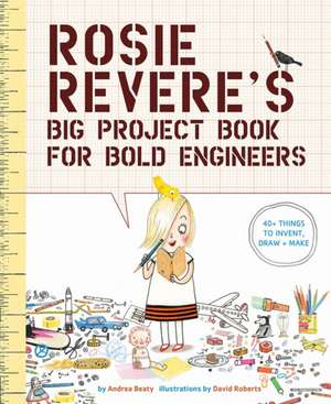 Rosie Revere's Big Project Book for Bold Engineers de Andrea Beaty