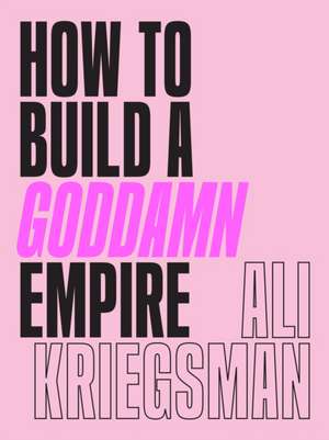 How to Build a Goddamn Empire de Ali Kriegsman