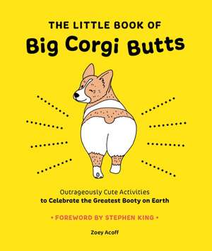 The Little Book of Big Corgi Butts: Outrageously Cute Activities to Celebrate the Greatest Booty on Earth de Zoey Acoff