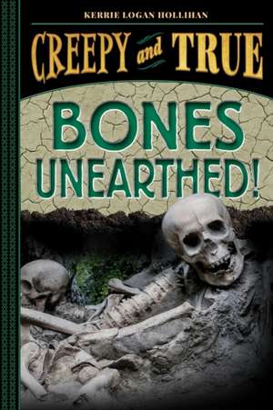 Bones Unearthed! (Creepy and True #3) de Kerrie Logan Hollihan