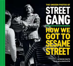 The Unseen Photos of Street Gang: How We Got to Sesame Street de Trevor Crafts