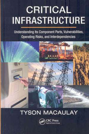 Critical Infrastructure: Understanding Its Component Parts, Vulnerabilities, Operating Risks, and Interdependencies de Tyson Macaulay