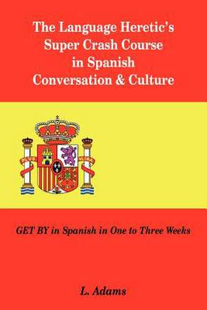 The Language Heretic's Super Crash Course in Spanish Conversation & Culture de L. Adams