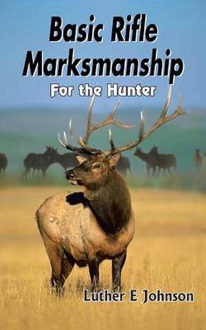 Basic Rifle Marksmanship: For the Hunter de Luther E. Johnson