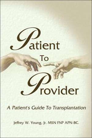 Patient to Provider: A Patient's Guide to Transplantation de Jeffrey W. Young