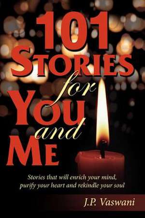 101 Stories for You And Me: Stories That Will Enrich Your Mind, Purify Your Heart And Rekindle Your Soul de J. P. Vaswani