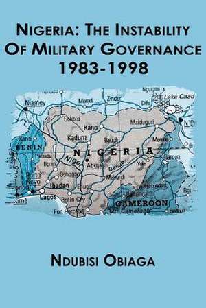 Nigeria: The Instability of Military Governance de Ndubisi Obiaga