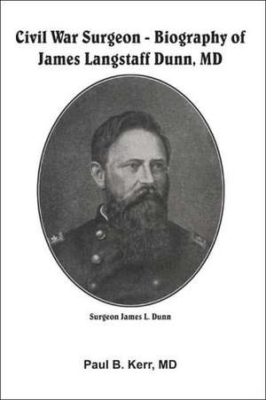 Civil War Surgeon: Biography of James Langstaff Dunn, MD de Paul B. Kerr