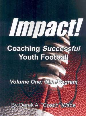 Impact! Coaching Successful Youth Football: The Program de Derek A. Wade