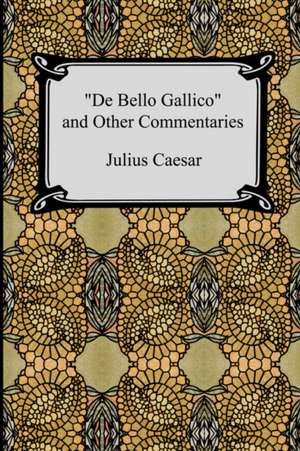 de Bello Gallico and Other Commentaries (the War Commentaries of Julius Caesar: The War in Gaul and the Civil War) de Julius Caesar