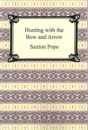 Hunting with the Bow and Arrow de Saxton Pope