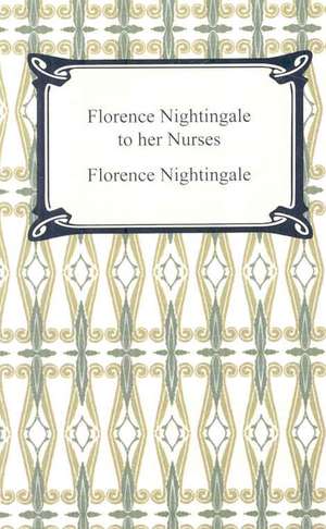 Florence Nightingale to Her Nurses de Florence Nightingale