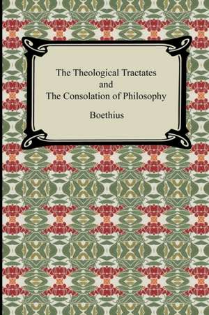 The Theological Tractates and the Consolation of Philosophy: First and Second Series de Boethius